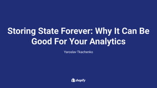 Storing State Forever: Why It Can Be
Good For Your Analytics
Yaroslav Tkachenko
 