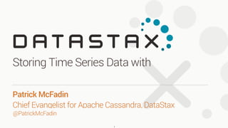 @PatrickMcFadin
Patrick McFadin 
Chief Evangelist for Apache Cassandra, DataStax
Storing Time Series Data with
1
 