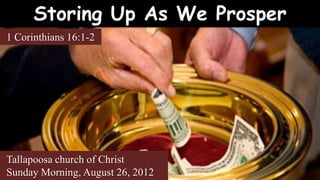Storing Up As We Prosper
1 Corinthians 16:1-2




Tallapoosa church of Christ
Sunday Morning, August 26, 2012
 