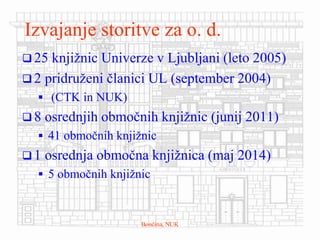  25 knjižnic Univerze v Ljubljani (leto 2005)
 2 pridruženi članici UL (september 2004)
 (CTK in NUK)
 8 osrednjih obm...