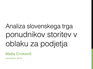 Analiza slovenskega trga
ponudnikov storitev v
oblaku za podjetja !
Maša Crnkovič!
november 2014!
 