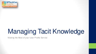 Managing Tacit Knowledge
Making the Most of your User Profile Service
 