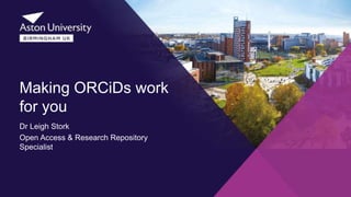 Making ORCiDs work
for you
Dr Leigh Stork
Open Access & Research Repository
Specialist
 