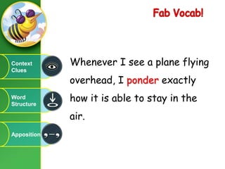 FabVocab!Whenever I see a plane flying overhead, I ponder exactly how it is able to stay in the air.Context CluesWord StructureApposition