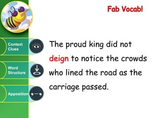 FabVocab!The proud king did not deign to notice the crowds who lined the road as the carriage passed.Context CluesWord StructureApposition