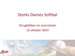 Storks Dames Softbal 
Terugblikken en vooruitzien 
15 oktober 2014 
 