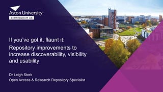 If you’ve got it, flaunt it:
Repository improvements to
increase discoverability, visibility
and usability
Dr Leigh Stork
Open Access & Research Repository Specialist
 