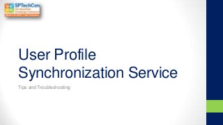 User Profile
Synchronization Service
Tips and Troubleshooting
 