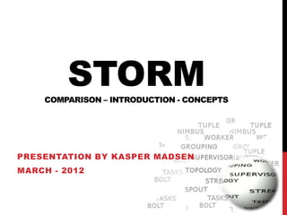 STORM
    COMPARISON – INTRODUCTION - CONCEPTS




PRESENTATION BY KASPER MADSEN
MARCH - 2012
 