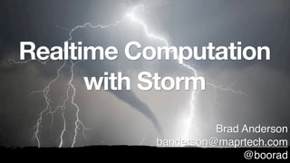Realtime Computation
      with Storm
                    Brad Anderson
          banderson@maprtech.com
                         @boorad
 
