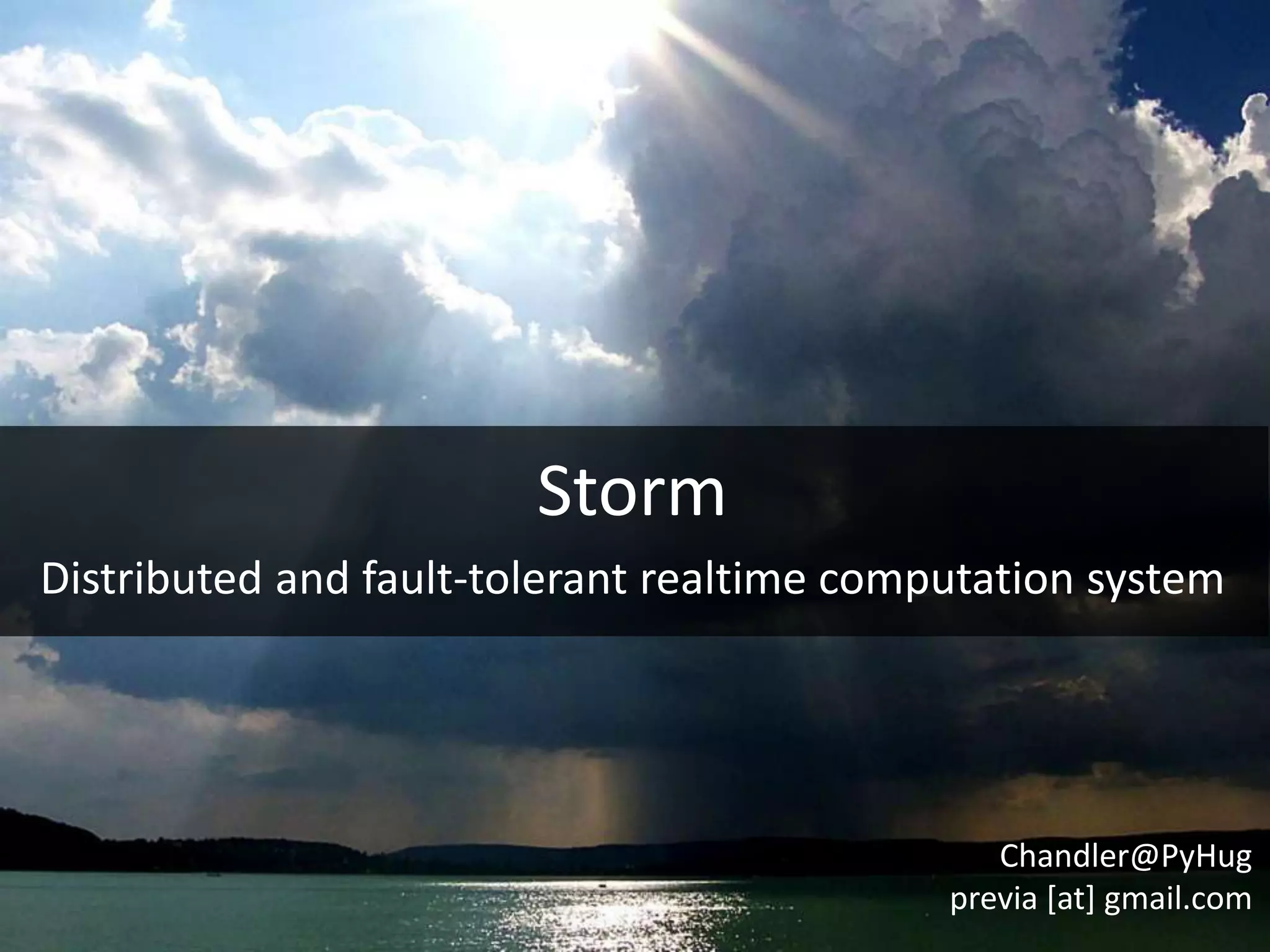 Storm
Distributed and fault-tolerant realtime computation system




                                               Chandler@PyHug
                                            previa [at] gmail.com
 