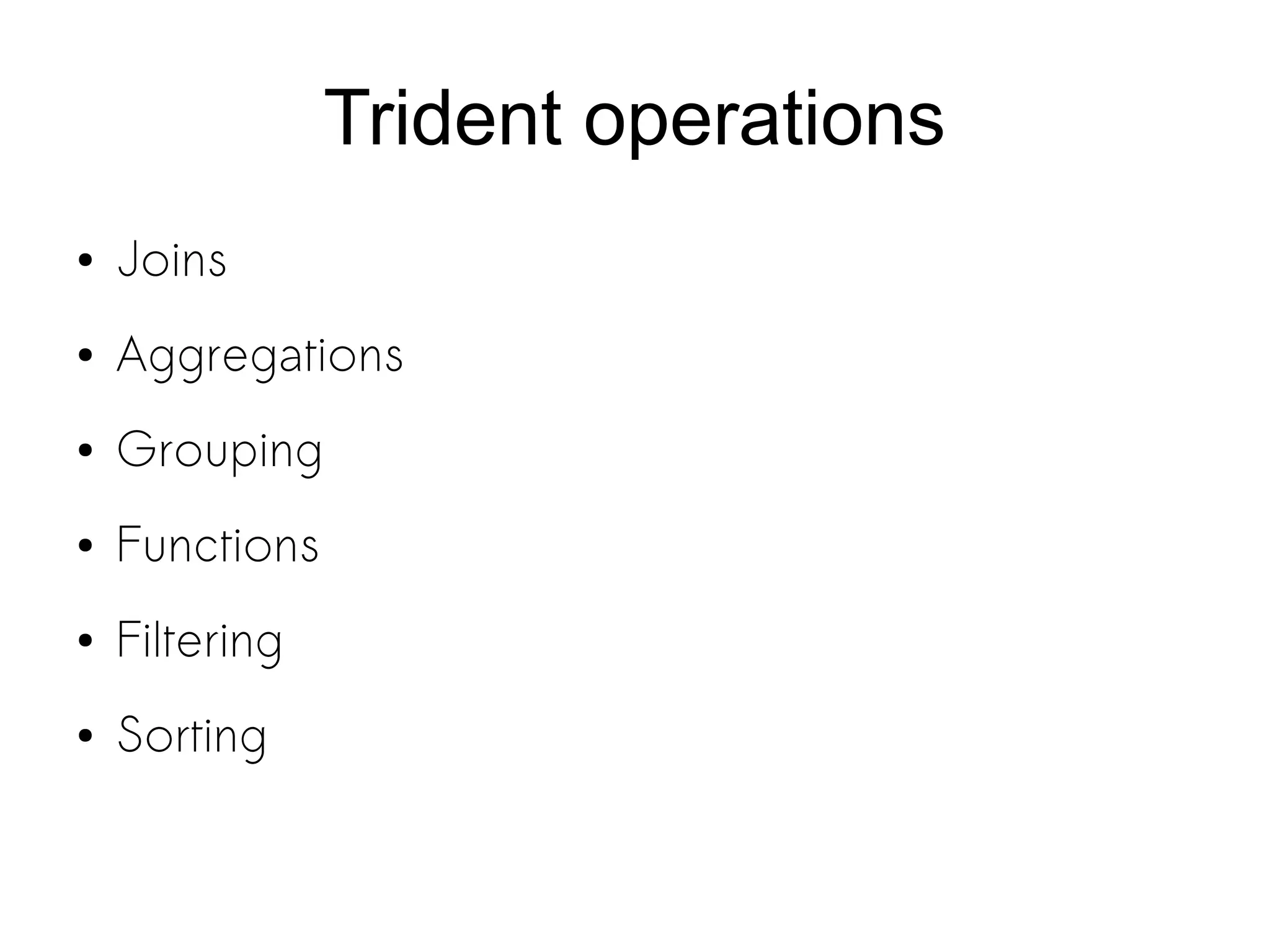 Trident operations
● Joins
● Aggregations
● Grouping
● Functions
● Filtering
● Sorting
 