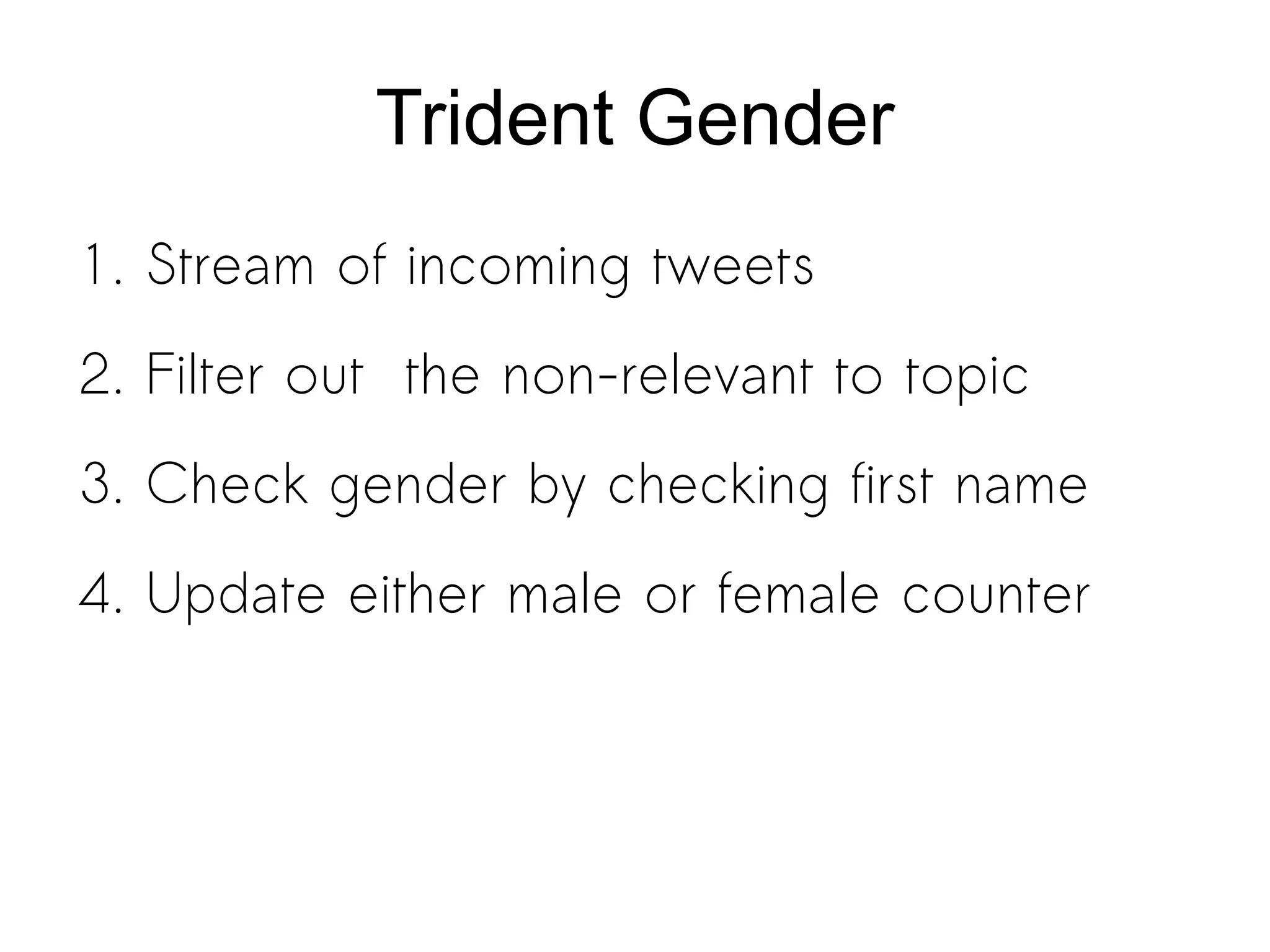 Trident Gender
1. Stream of incoming tweets
2. Filter out the non-relevant to topic
3. Check gender by checking first name
4. Update either male or female counter
 