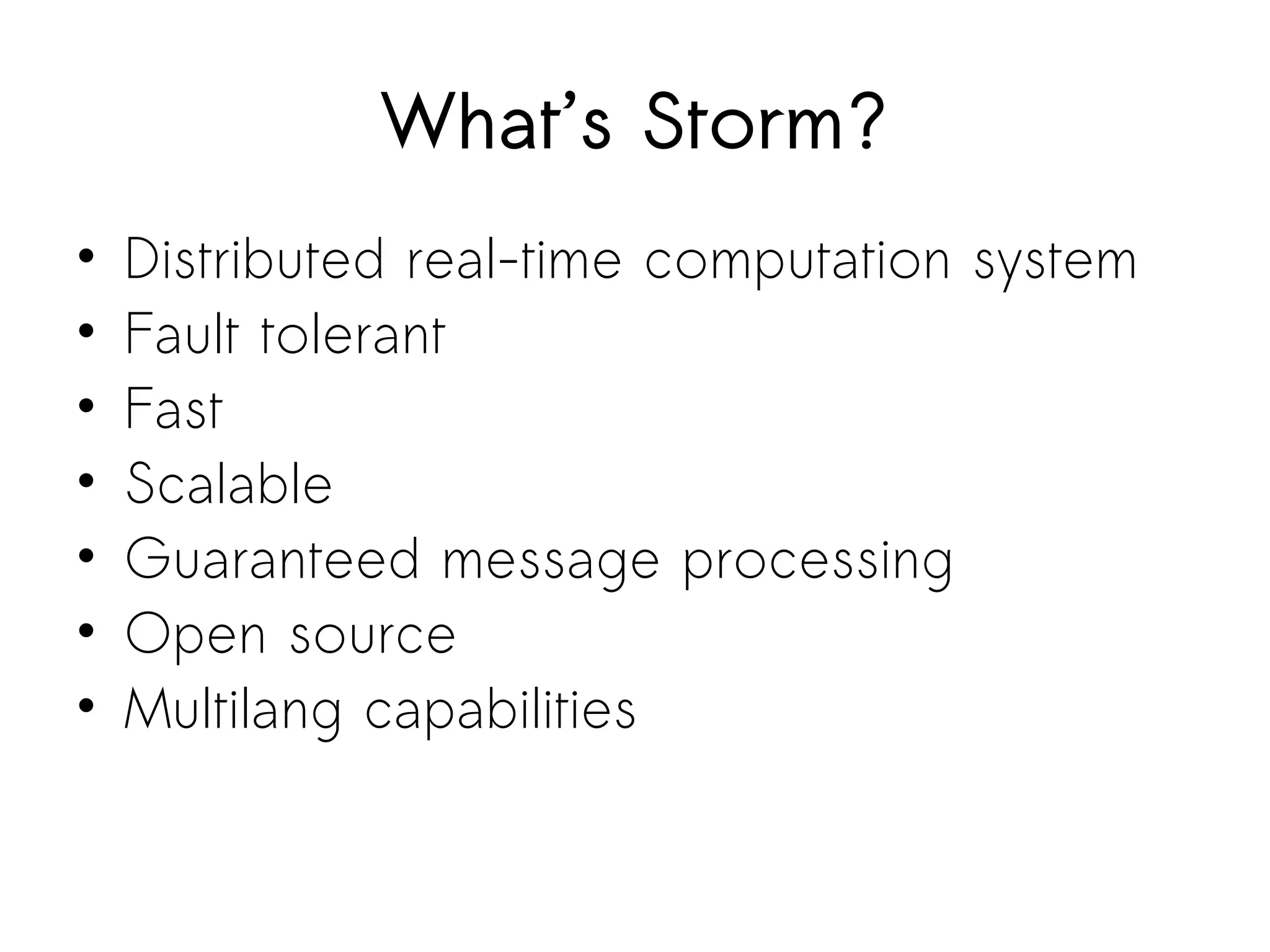 What’s Storm?
• Distributed real-time computation system
• Fault tolerant
• Fast
• Scalable
• Guaranteed message processing
• Open source
• Multilang capabilities
 