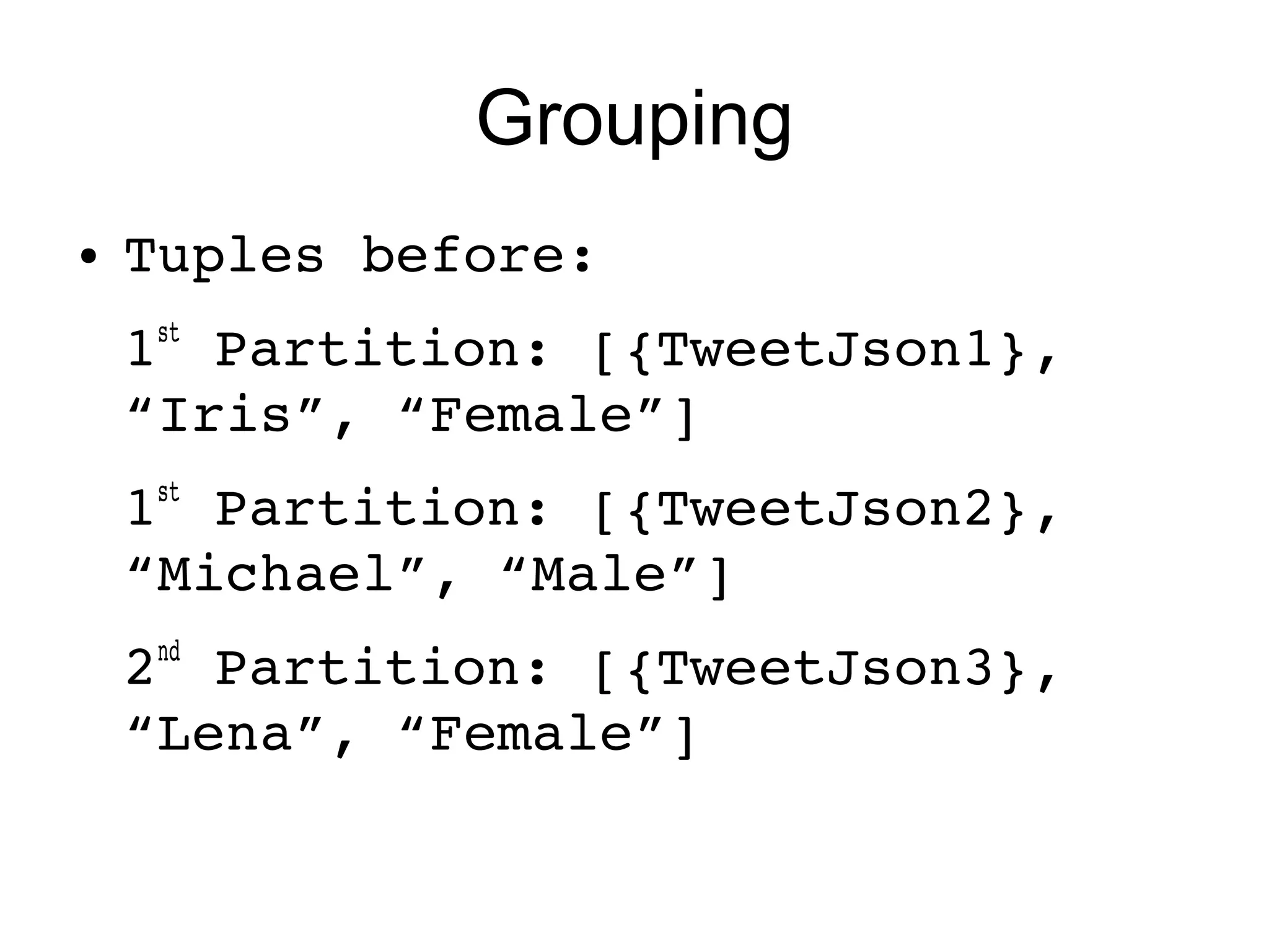 Grouping
● Tuples before: 
1st
 Partition: [{TweetJson1}, 
“Iris”, “Female”]
1st
 Partition: [{TweetJson2}, 
“Michael”, “Male”]
2nd
 Partition: [{TweetJson3}, 
“Lena”, “Female”]
 