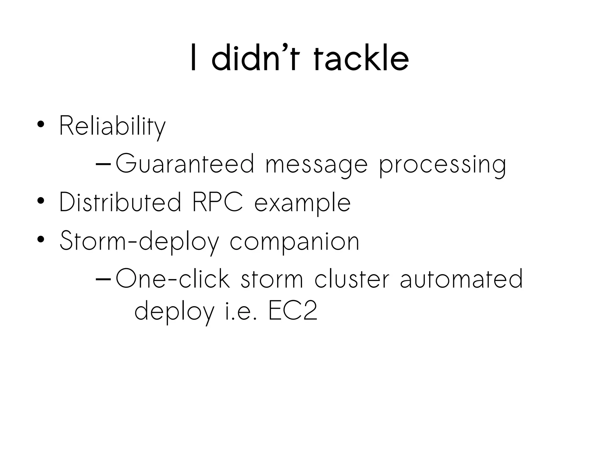 I didn’t tackle
• Reliability
–Guaranteed message processing
• Distributed RPC example
• Storm-deploy companion
–One-click storm cluster automated
deploy i.e. EC2
 