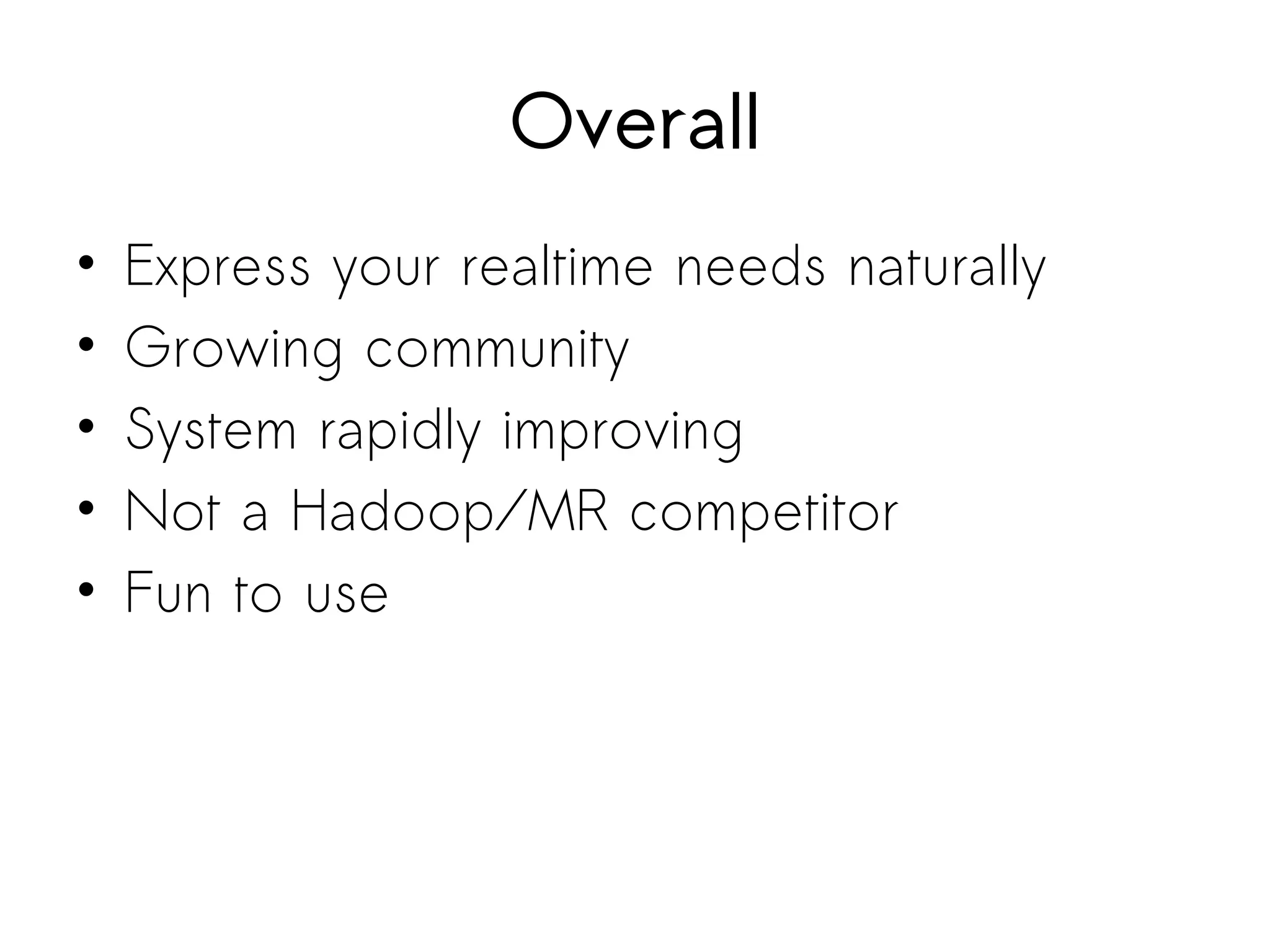 Overall
• Express your realtime needs naturally
• Growing community
• System rapidly improving
• Not a Hadoop/MR competitor
• Fun to use
 