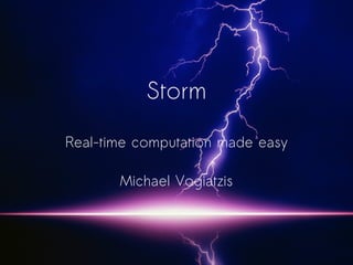 Storm
Real-time computation made easy
Michael Vogiatzis
 