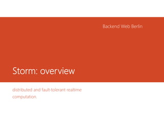 Storm: overview
distributed and fault-tolerant realtime
computation.
Backend Web Berlin
 