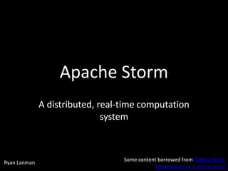 Apache Storm
A distributed, real-time computation
system

Ryan Lanman

Some content borrowed from Nathan Marz’
Presentation of a similar name

 