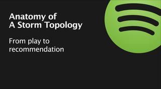 Anatomy of
A Storm Topology
From play to
recommendation
 