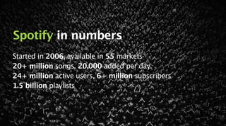 March 25, 2014
Spotify in numbers
Started in 2006, available in 55 markets
20+ million songs, 20,000 added per day
24+ mil...