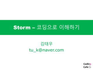 Storm – 코딩으로 이해하기
김태우
tu_k@naver.com
 