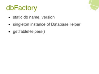 dbFactory
static db name, version
singleton instance of DatabaseHelper
getTableHelpers()
 