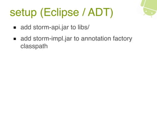 setup (Eclipse / ADT)
add storm-api.jar to libs/
add storm-impl.jar to annotation factory
classpath
 