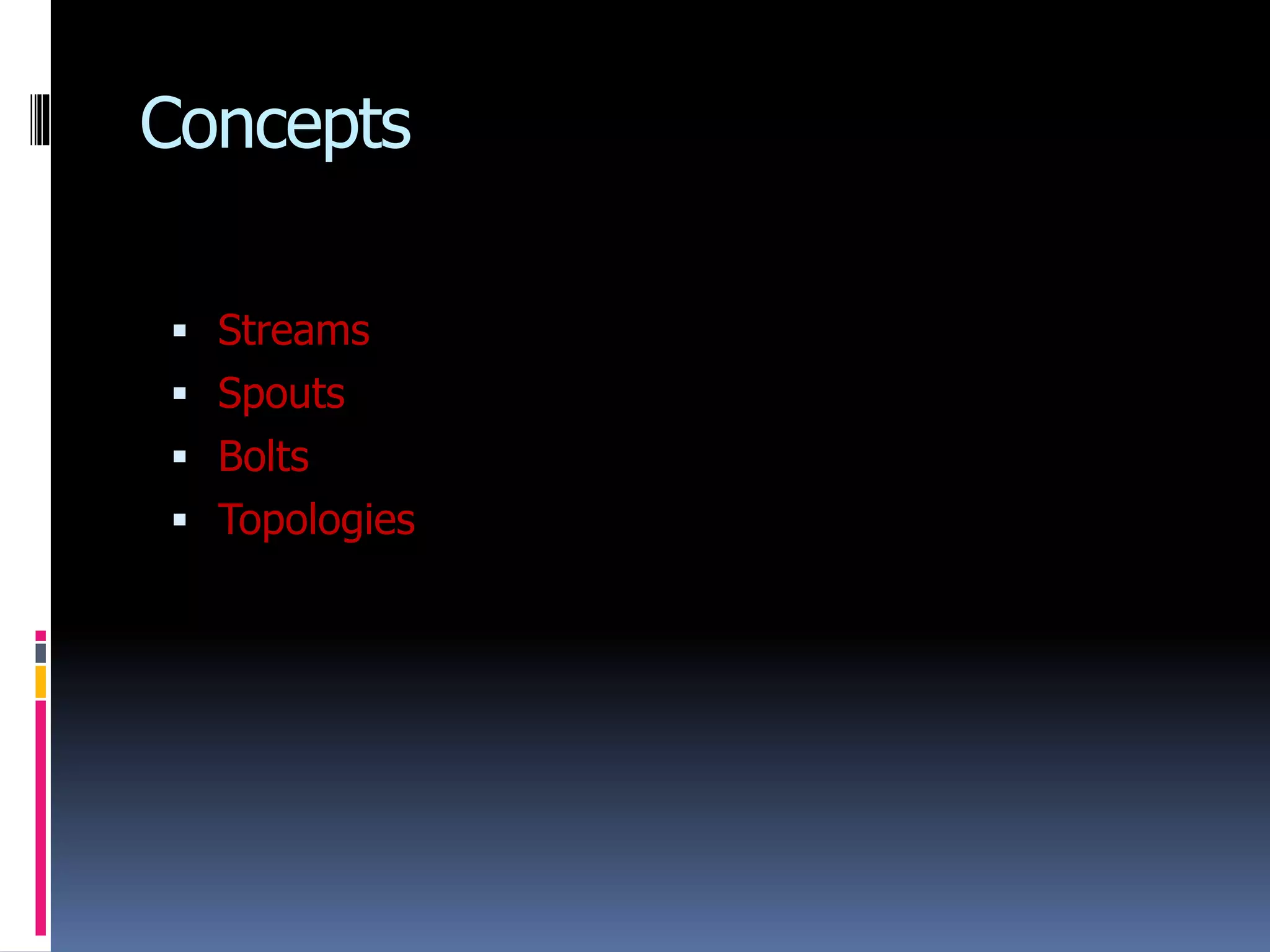 Concepts
 Streams
 Spouts
 Bolts
 Topologies
 