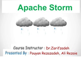 Apache Storm
Course Instructor : Dr.Zarifzadeh
Presented By : Pouyan Rezazadeh, Ali Rezaie
 
