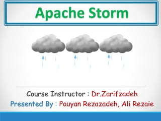 Course Instructor : Dr.Zarifzadeh
Presented By : Pouyan Rezazadeh, Ali Rezaie
Apache Storm
 
