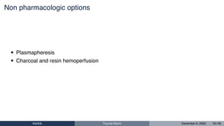 Non pharmacologic options
• Plasmapheresis
• Charcoal and resin hemoperfusion
Karthik Thyroid Storm December 6, 2020 16 / 46
 