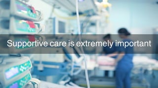 Supportive care is extremely important
 