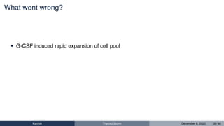 What went wrong?
• G-CSF induced rapid expansion of cell pool
Karthik Thyroid Storm December 6, 2020 26 / 46
 