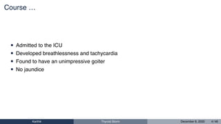 Course …
• Admitted to the ICU
• Developed breathlessness and tachycardia
• Found to have an unimpressive goiter
• No jaundice
Karthik Thyroid Storm December 6, 2020 4 / 46
 
