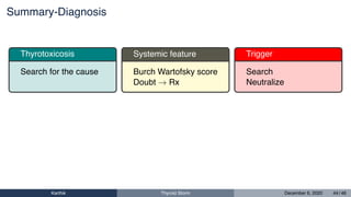 Summary-Diagnosis
Thyrotoxicosis
Search for the cause
Systemic feature
Burch Wartofsky score
Doubt → Rx
Trigger
Search
Neutralize
Karthik Thyroid Storm December 6, 2020 44 / 46
 