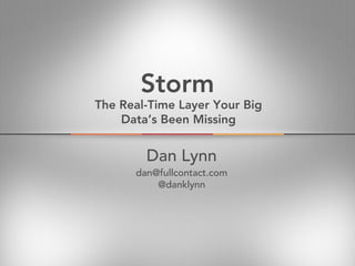 Storm
The Real-Time Layer Your Big
    Data’s Been Missing


        Dan Lynn
      dan@fullcontact.com
          @danklynn
 