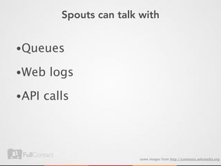 Spouts can talk with


•Queues

•Web logs

•API calls




                       some images from http://commons.wikimedia.org
 