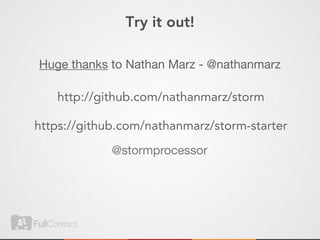 Try it out!

Huge thanks to Nathan Marz - @nathanmarz

   http://github.com/nathanmarz/storm

https://github.com/nathanmarz/storm-starter
             @stormprocessor
 