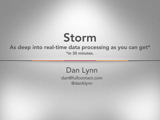 Storm
Dan Lynn
dan@fullcontact.com
@danklynn
As deep into real-time data processing as you can get*
*in 30 minutes.
 