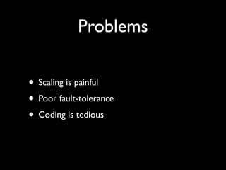 Problems

• Scaling is painful
• Poor fault-tolerance
• Coding is tedious
 