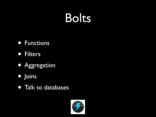 Bolts
• Functions
• Filters
• Aggregation
• Joins
• Talk to databases
 