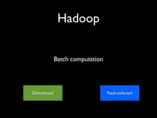 Hadoop


              Batch computation




Distributed                       Fault-tolerant
 