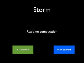 Storm


         Realtime computation




Distributed                 Fault-tolerant
 