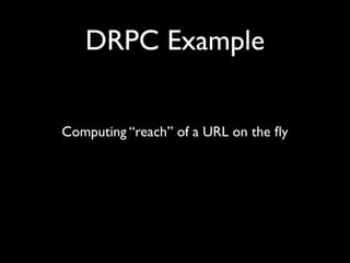 DRPC Example


Computing “reach” of a URL on the ﬂy
 