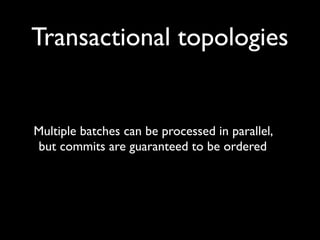 Transactional topologies


Multiple batches can be processed in parallel,
but commits are guaranteed to be ordered
 