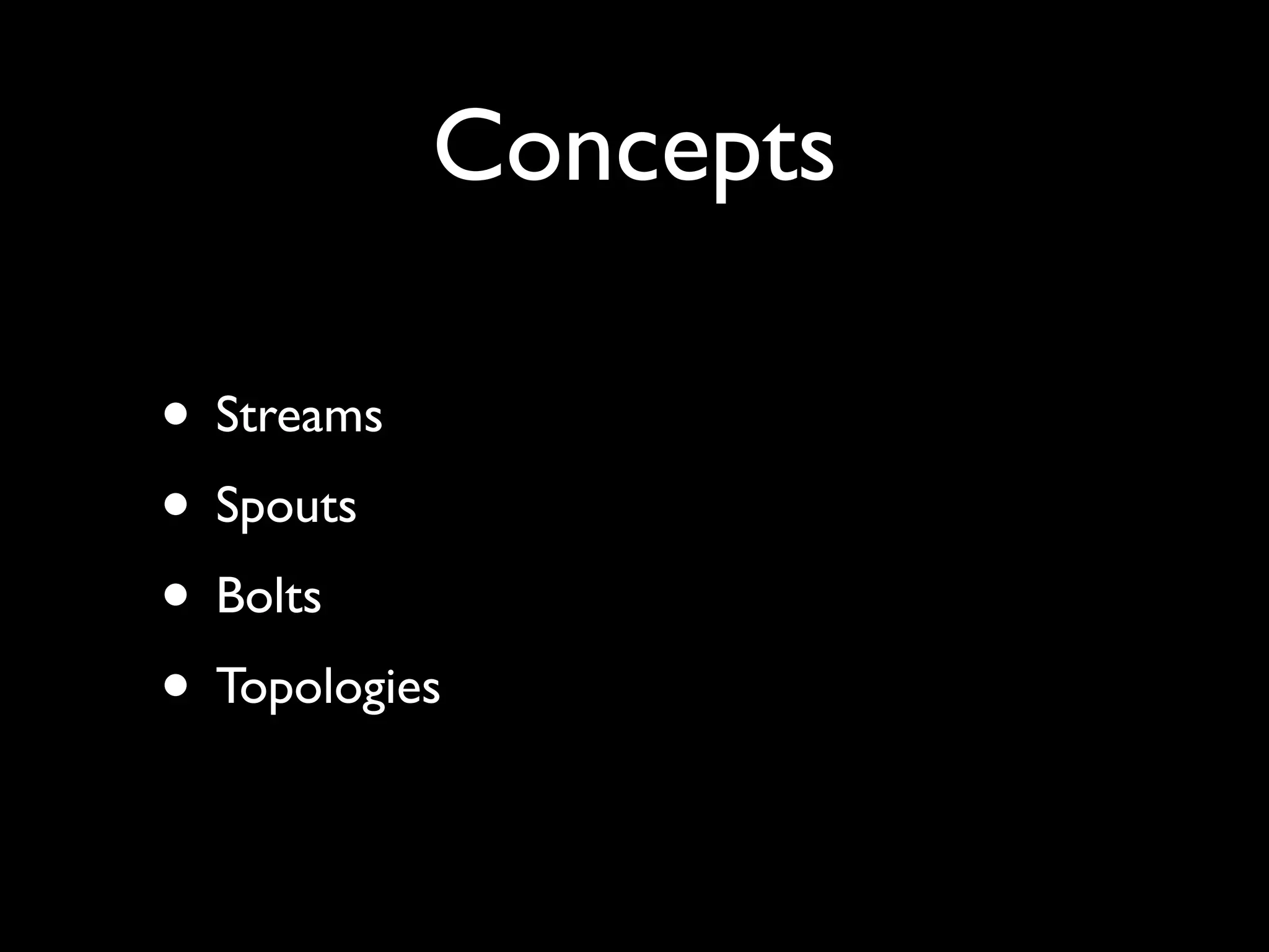 Concepts
• Streams
• Spouts
• Bolts
• Topologies
 