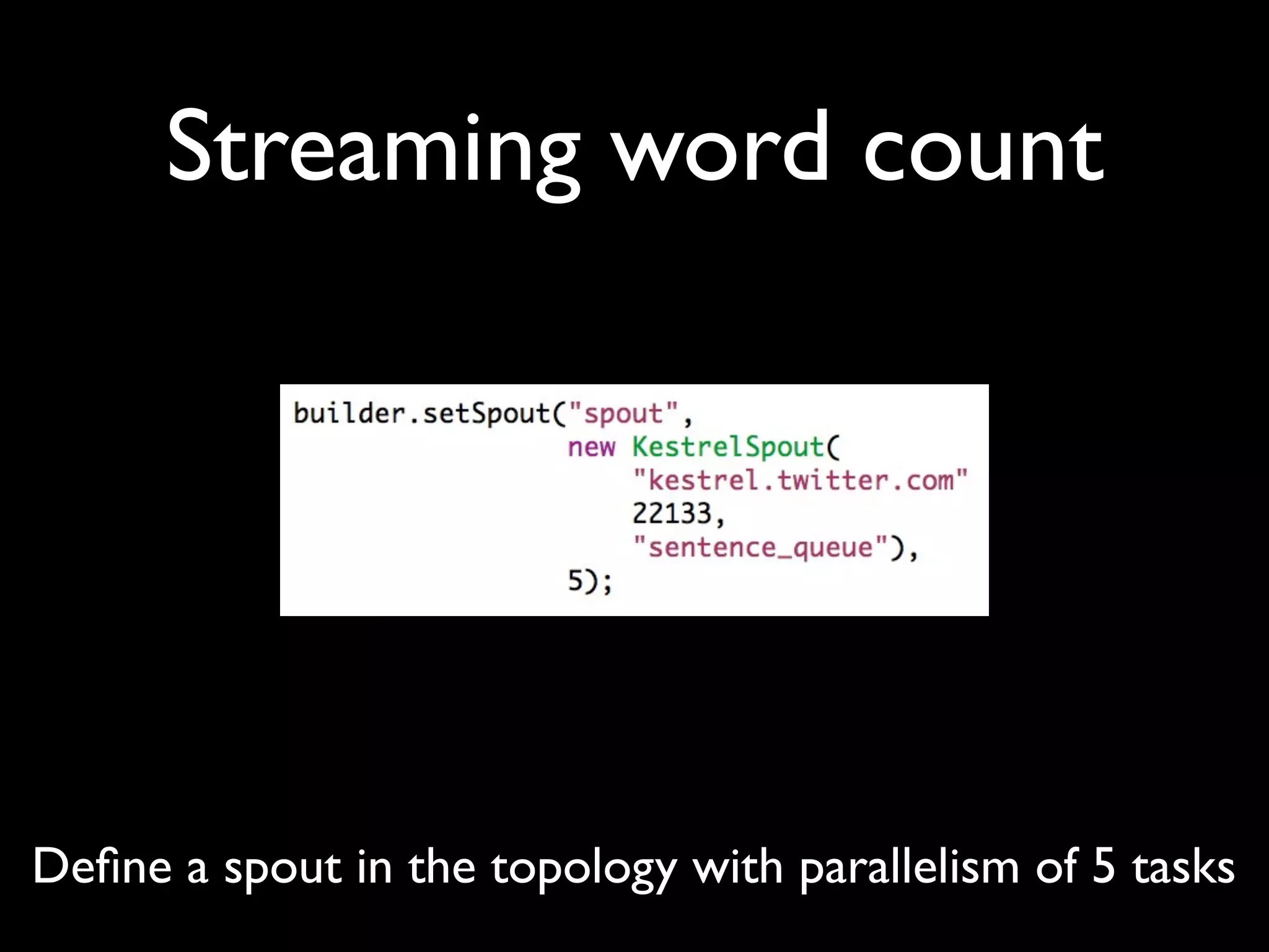 Streaming word count
Deﬁne a spout in the topology with parallelism of 5 tasks
 