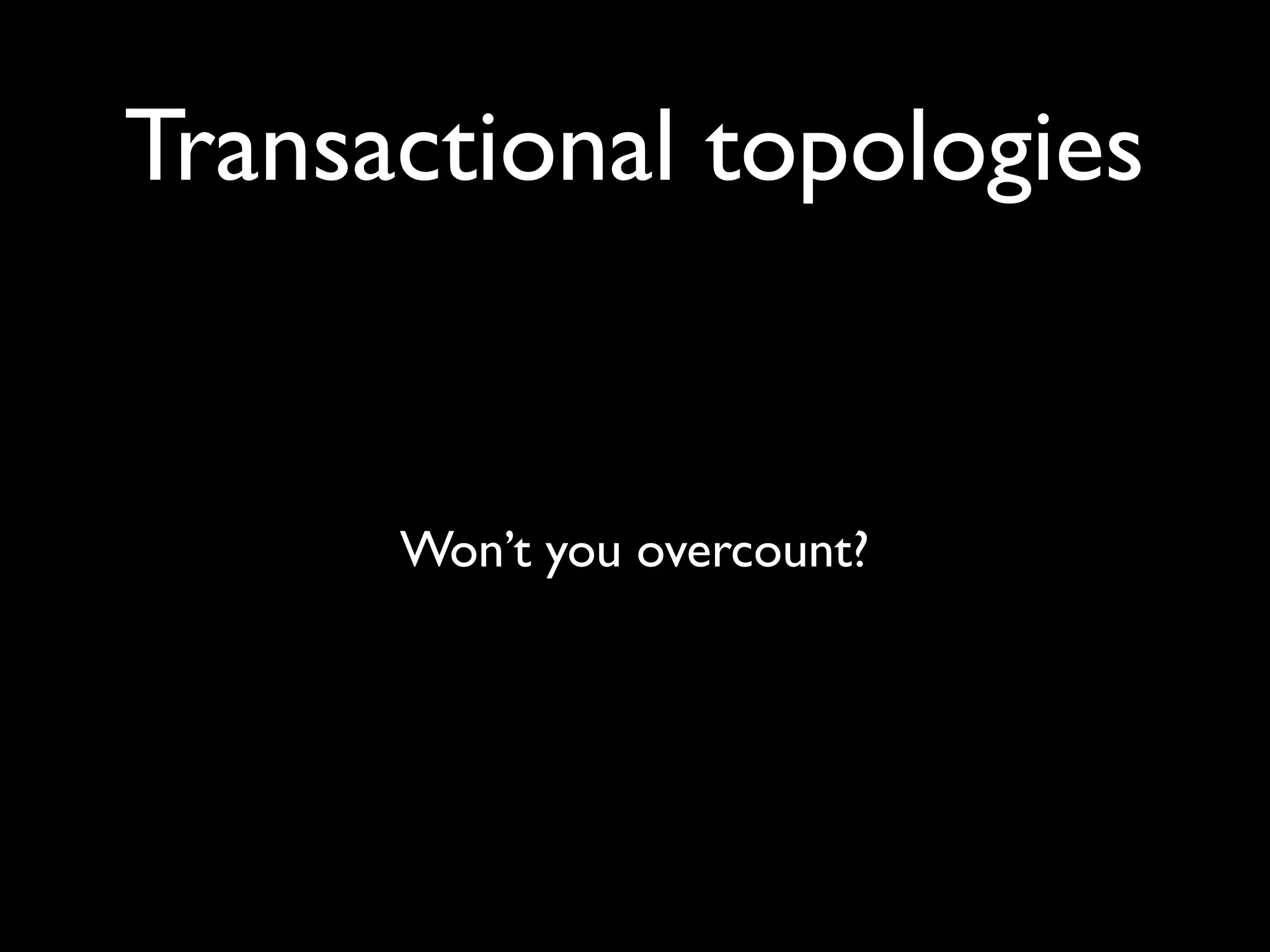 Won’t you overcount?
Transactional topologies
 